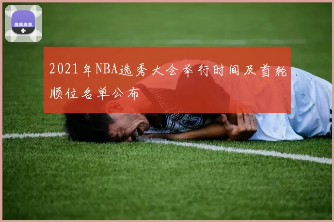 2021年NBA选秀大会举行时间及首轮顺位名单公布