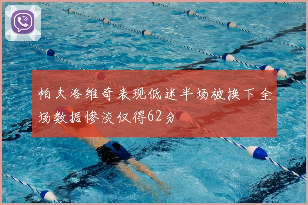 帕夫洛维奇表现低迷半场被换下全场数据惨淡仅得62分