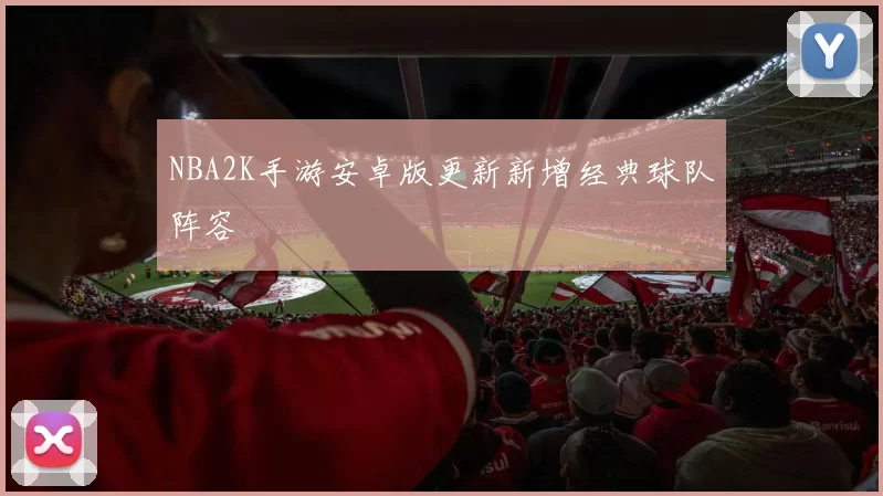 NBA2K手游安卓版更新新增经典球队阵容