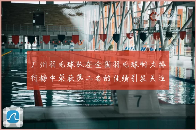 广州羽毛球队在全国羽毛球耐力排行榜中荣获第二名的佳绩引发关注