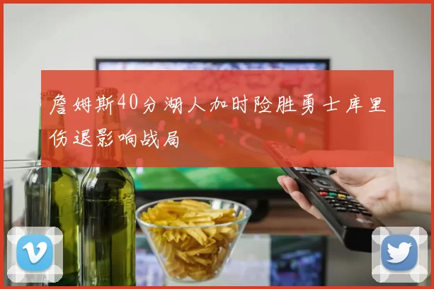 詹姆斯40分湖人加时险胜勇士库里伤退影响战局