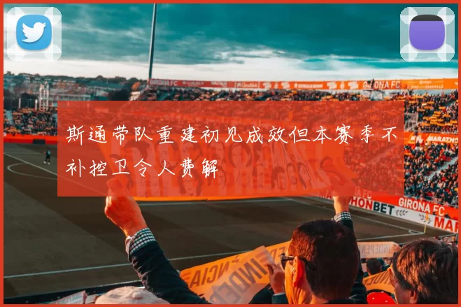 斯通带队重建初见成效但本赛季不补控卫令人费解