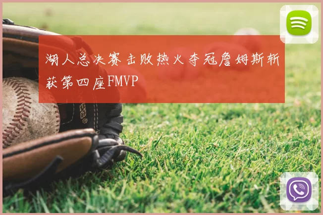 湖人总决赛击败热火夺冠詹姆斯斩获第四座FMVP
